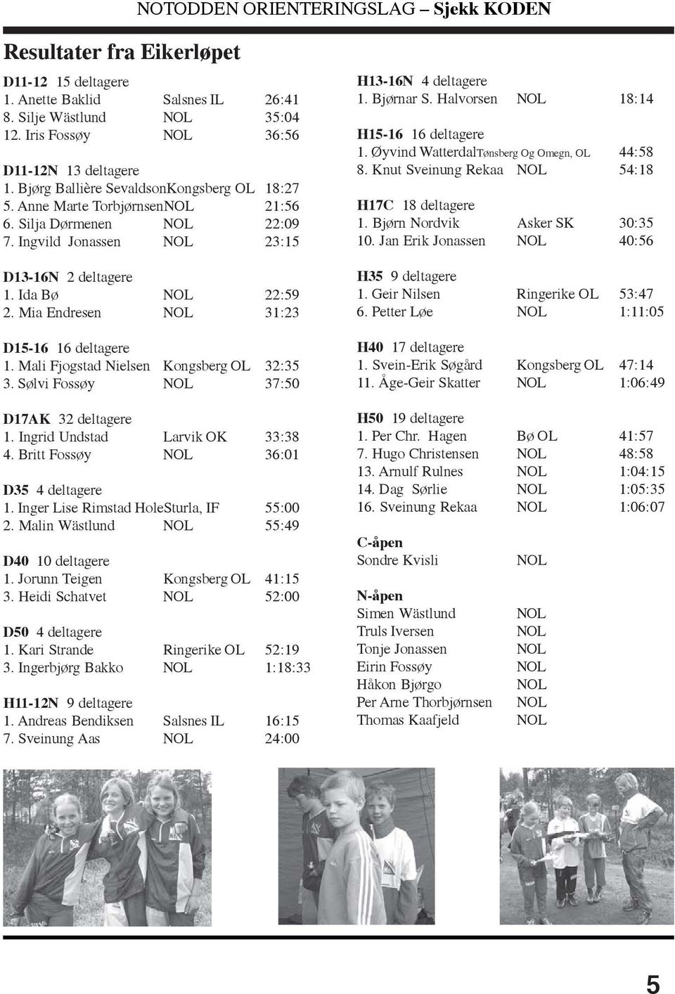 Mia Endresen NOL 31:23 D15-16 16 deltagere 1. Mali Fjogstad Nielsen Kongsberg OL 32:35 3. Sølvi Fossøy NOL 37:50 D17AK 32 deltagere 1. Ingrid Undstad Larvik OK 33:38 4.