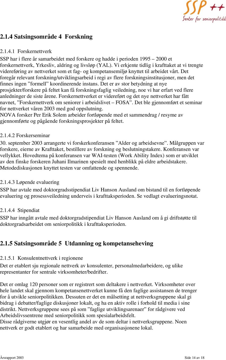 Det foregår relevant forskning/utviklingsarbeid i regi av flere forskningsinstitusjoner, men det finnes ingen formell koordinerende instans.