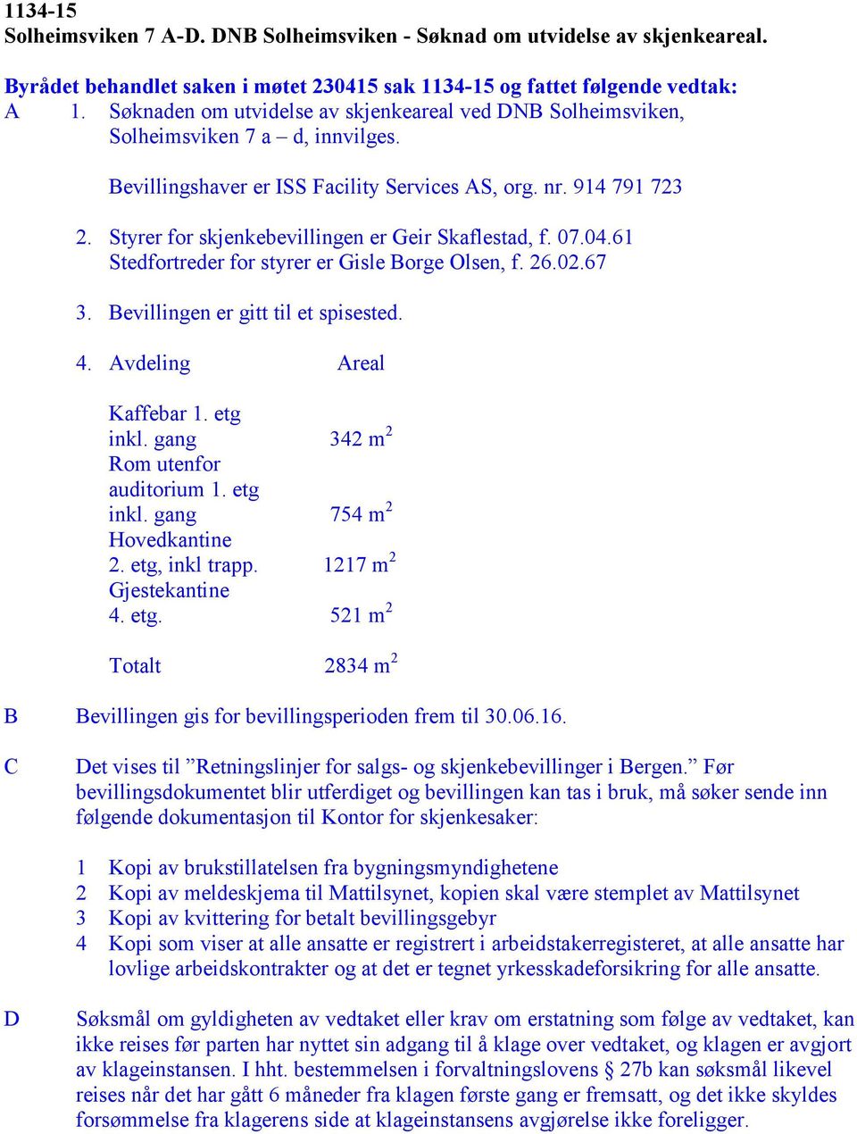 Styrer for skjenkebevillingen er Geir Skaflestad, f. 07.04.61 Stedfortreder for styrer er Gisle Borge Olsen, f. 26.02.67 3. Bevillingen er gitt til et spisested. Kaffebar 1. etg inkl.