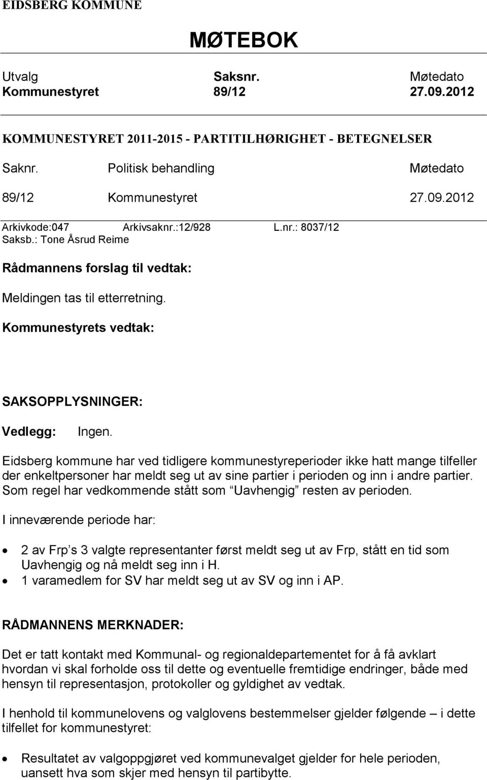 Eidsberg kommune har ved tidligere kommunestyreperioder ikke hatt mange tilfeller der enkeltpersoner har meldt seg ut av sine partier i perioden og inn i andre partier.