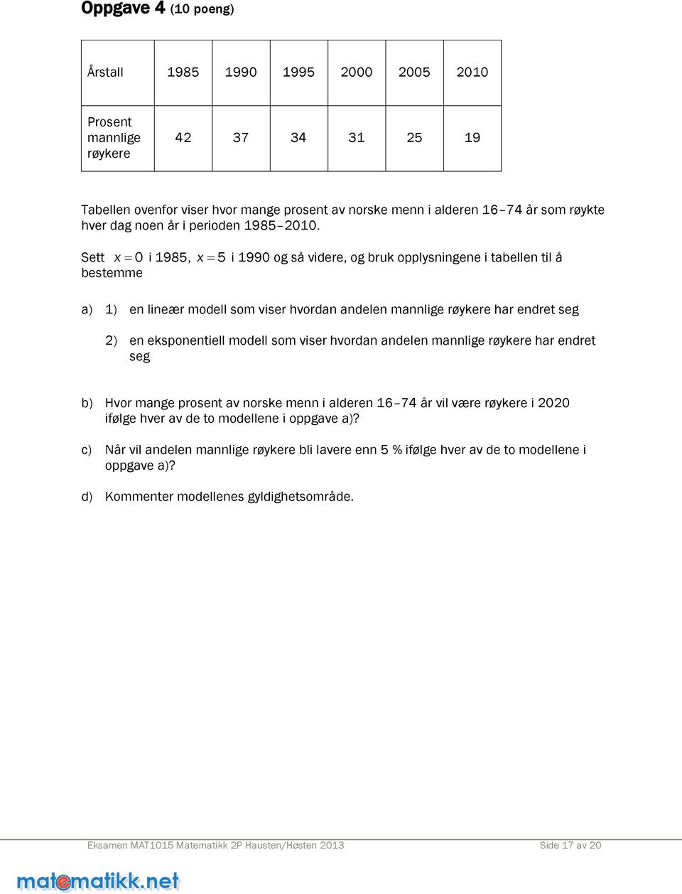 Sett x 0 i 1985, x 5 i 1990 og så videre, og bruk opplysningene i tabellen til å bestemme a) 1) en lineær modell som viser hvordan andelen mannlige røykere har endret seg 2) en eksponentiell modell