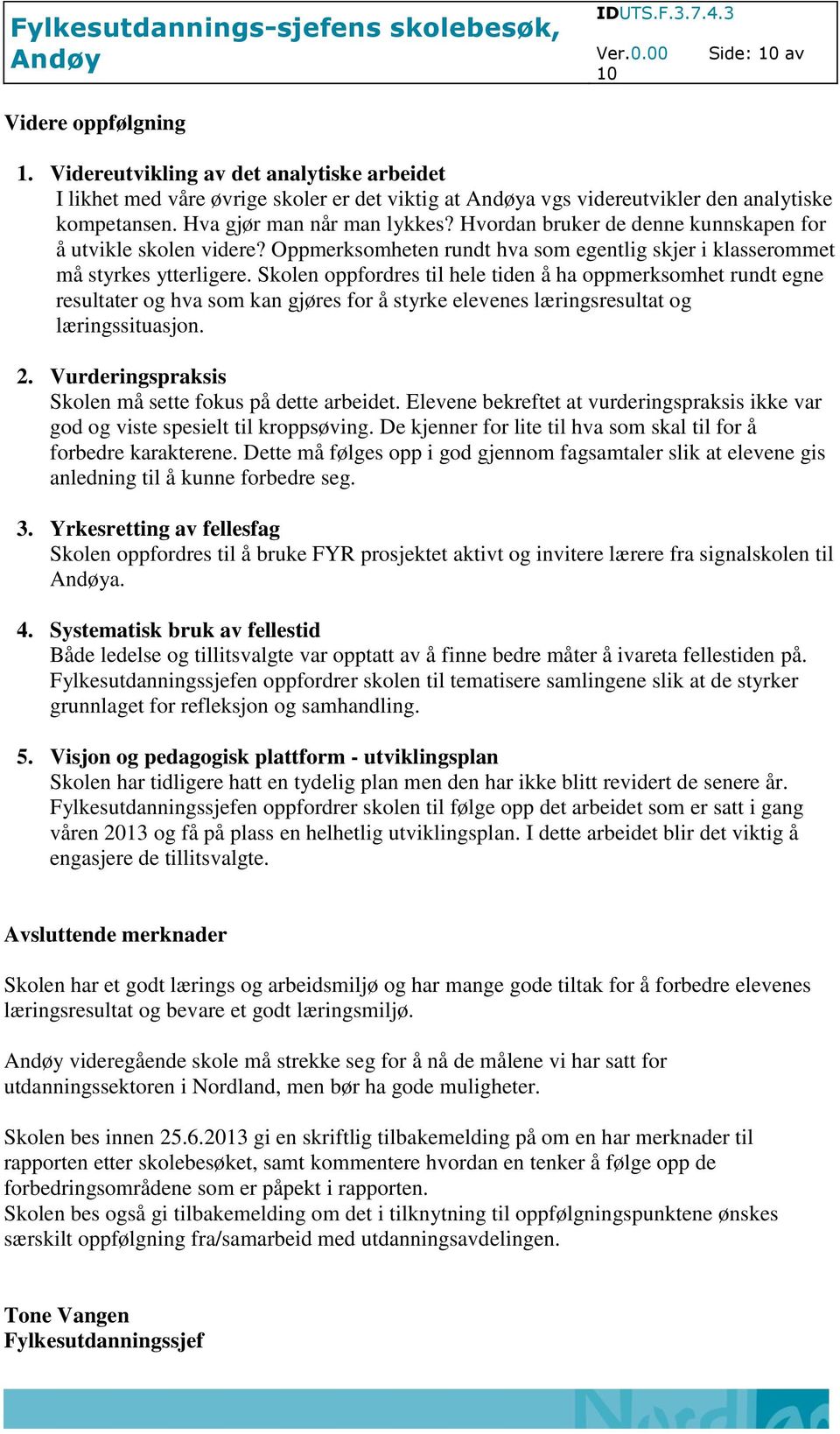 Skolen oppfordres til hele tiden å ha oppmerksomhet rundt egne resultater og hva som kan gjøres for å styrke elevenes læringsresultat og læringssituasjon. 2.