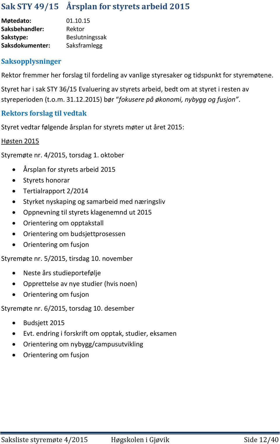 Styret har i sak STY 36/15 Evaluering av styrets arbeid, bedt om at styret i resten av styreperioden (t.o.m. 31.12.2015) bør fokusere på økonomi, nybygg og fusjon.