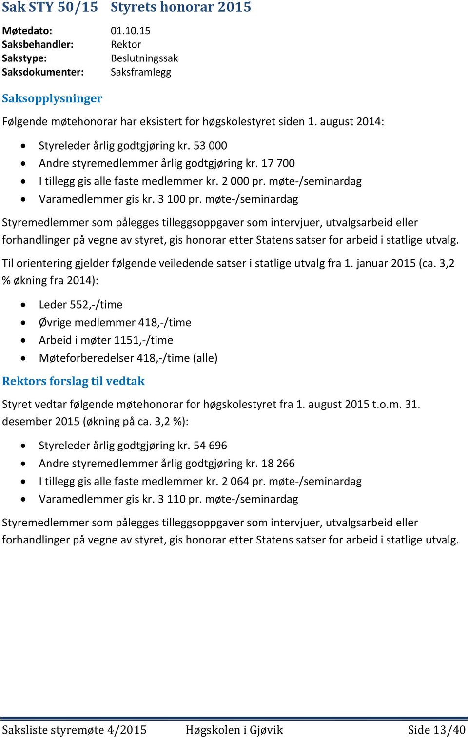 august 2014: Styreleder årlig godtgjøring kr. 53 000 Andre styremedlemmer årlig godtgjøring kr. 17 700 I tillegg gis alle faste medlemmer kr. 2 000 pr. møte-/seminardag Varamedlemmer gis kr. 3 100 pr.