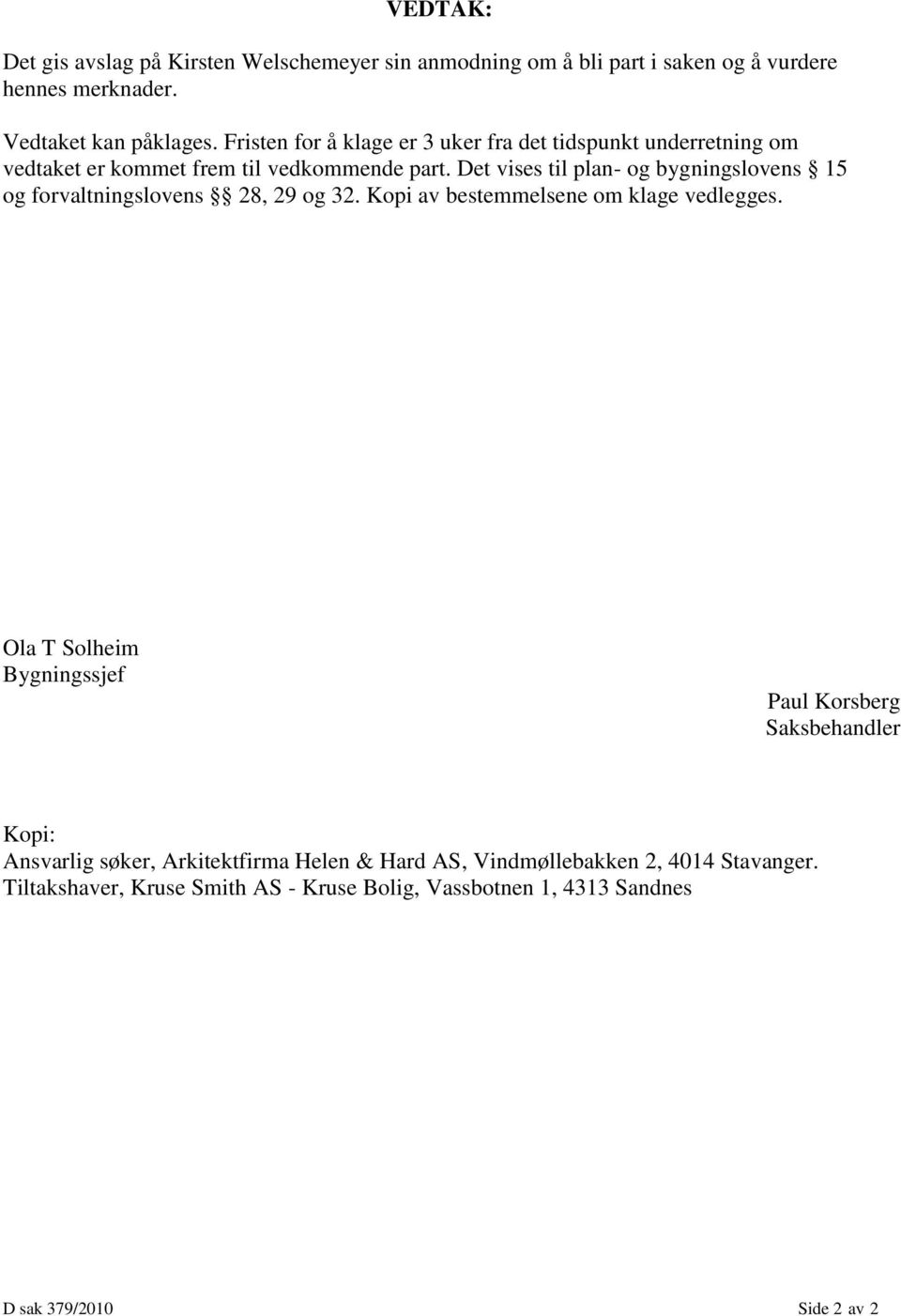 Det vises til plan- og bygningslovens 15 og forvaltningslovens 28, 29 og 32. Kopi av bestemmelsene om klage vedlegges.