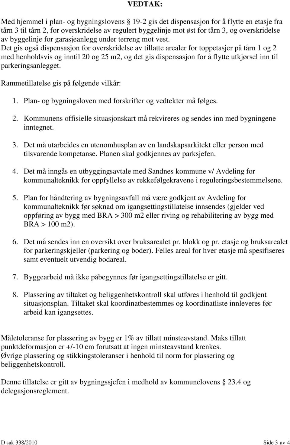 Det gis også dispensasjon for overskridelse av tillatte arealer for toppetasjer på tårn 1 og 2 med henholdsvis og inntil 20 og 25 m2, og det gis dispensasjon for å flytte utkjørsel inn til