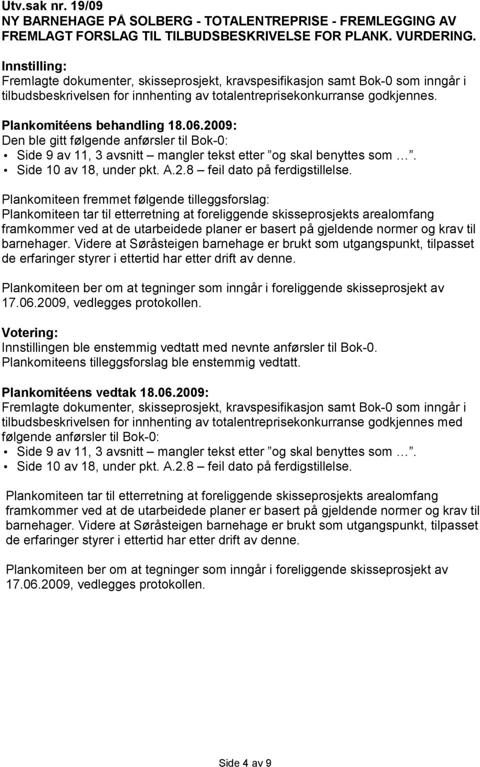 06.2009: Den ble gitt følgende anførsler til Bok-0: Side 9 av 11, 3 avsnitt mangler tekst etter og skal benyttes som. Side 10 av 18, under pkt. A.2.8 feil dato på ferdigstillelse.