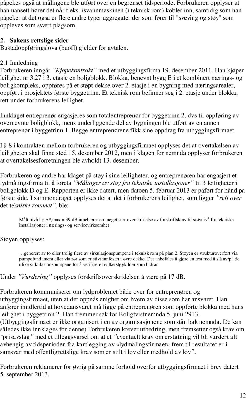 Sakens rettslige sider Bustadoppføringslova (buofl) gjelder for avtalen. 2.1 Innledning Forbrukeren inngår Kjøpekontrakt med et utbyggingsfirma 19. desember 2011. Han kjøper leilighet nr 3.27 i 3.