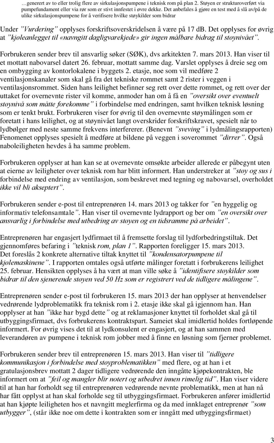 Det opplyses for øvrig at kjøleanlegget til «navngitt dagligvarekjede» gir ingen målbare bidrag til støynivået. Forbrukeren sender brev til ansvarlig søker (SØK), dvs arkitekten 7. mars 2013.