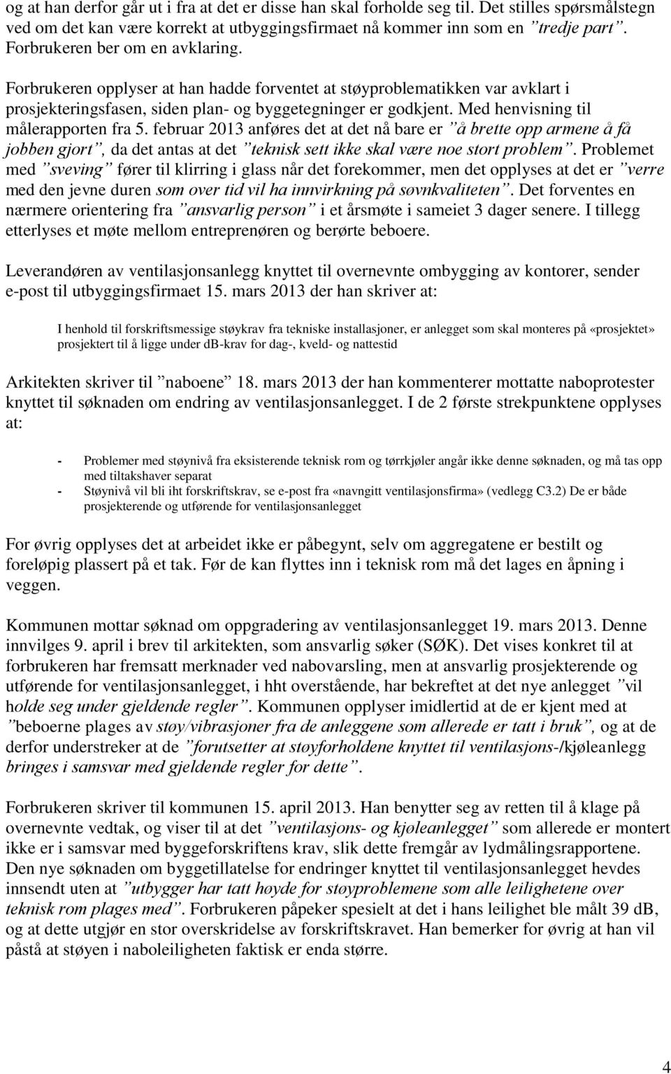 Med henvisning til målerapporten fra 5. februar 2013 anføres det at det nå bare er å brette opp armene å få jobben gjort, da det antas at det teknisk sett ikke skal være noe stort problem.