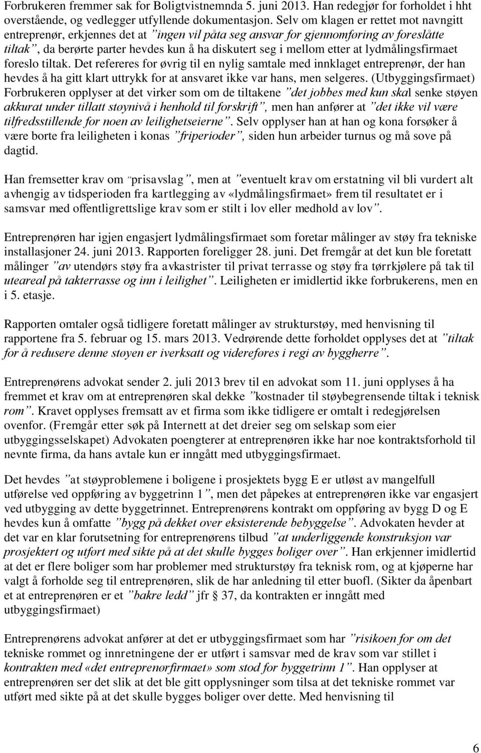 lydmålingsfirmaet foreslo tiltak. Det refereres for øvrig til en nylig samtale med innklaget entreprenør, der han hevdes å ha gitt klart uttrykk for at ansvaret ikke var hans, men selgeres.