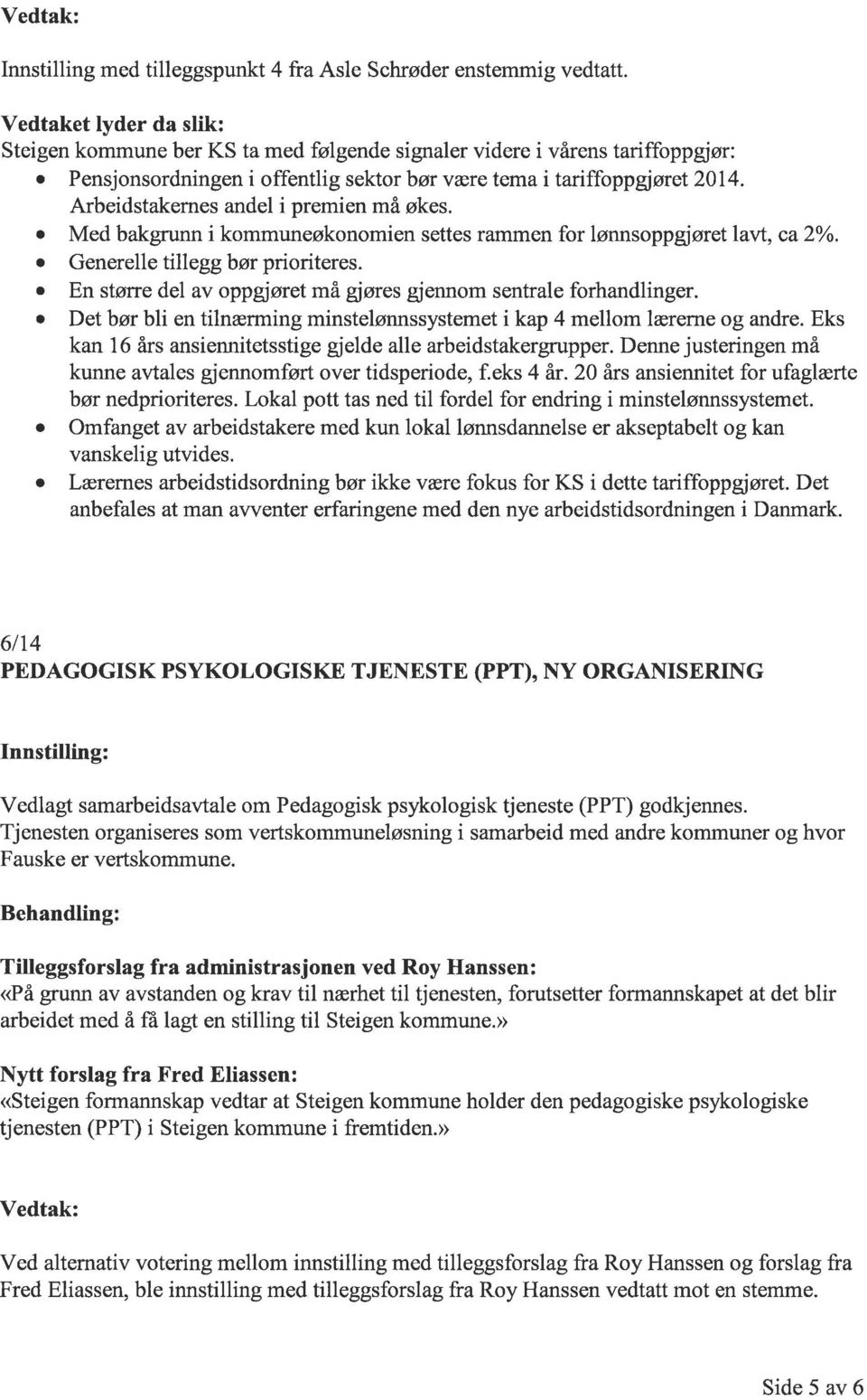 Arbeidstakernes andel i premien må økes. o Med bakgrunn i kommuneøkonomien settes rammen for lønnsoppg øretlavt, ca2yo. o Generelle tillegg bør prioriteres.