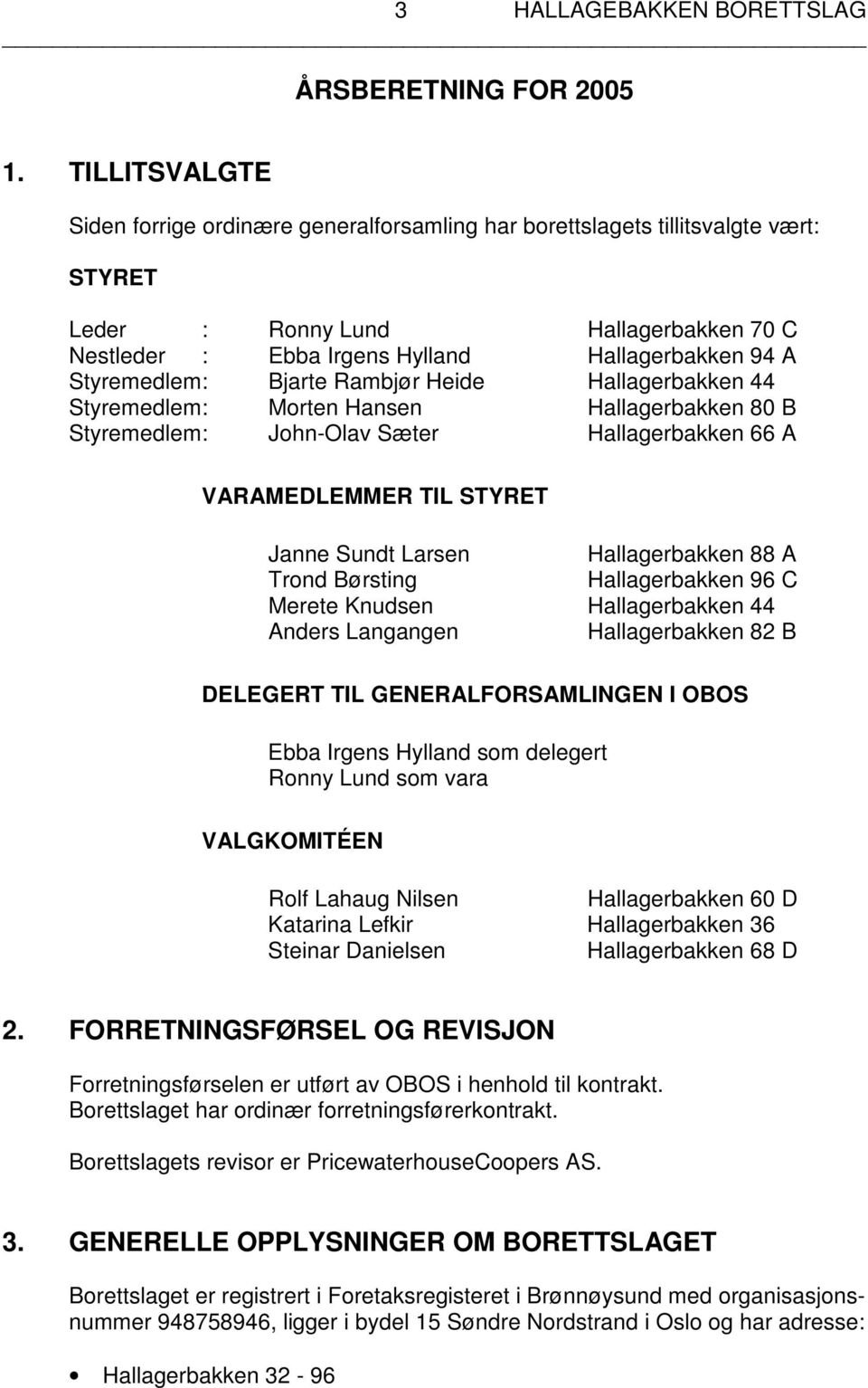 Styremedlem : Bjarte Rambjør Heide Hallagerbakken 44 Styremedlem : Morten Hansen Hallagerbakken 80 B Styremedlem : John-Olav Sæter Hallagerbakken 66 A VARAMEDLEMMER TIL STYRET Janne Sundt Larsen