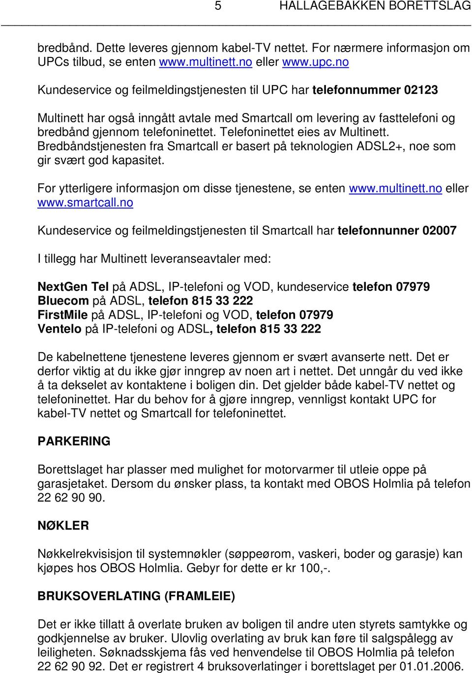 Telefoninettet eies av Multinett. Bredbåndstjenesten fra Smartcall er basert på teknologien ADSL2+, noe som gir svært god kapasitet. For ytterligere informasjon om disse tjenestene, se enten www.