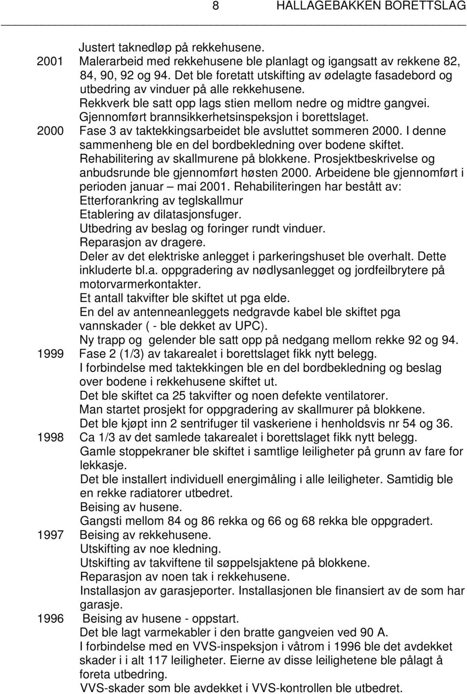 Gjennomført brannsikkerhetsinspeksjon i borettslaget. 2000 Fase 3 av taktekkingsarbeidet ble avsluttet sommeren 2000. I denne sammenheng ble en del bordbekledning over bodene skiftet.