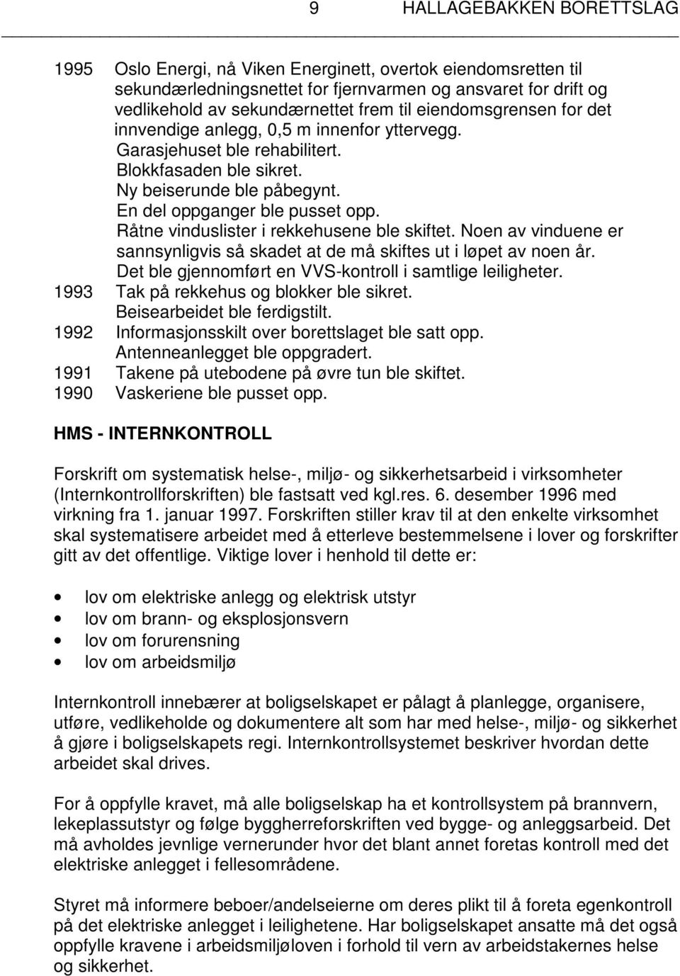 Råtne vinduslister i rekkehusene ble skiftet. Noen av vinduene er sannsynligvis så skadet at de må skiftes ut i løpet av noen år. Det ble gjennomført en VVS-kontroll i samtlige leiligheter.