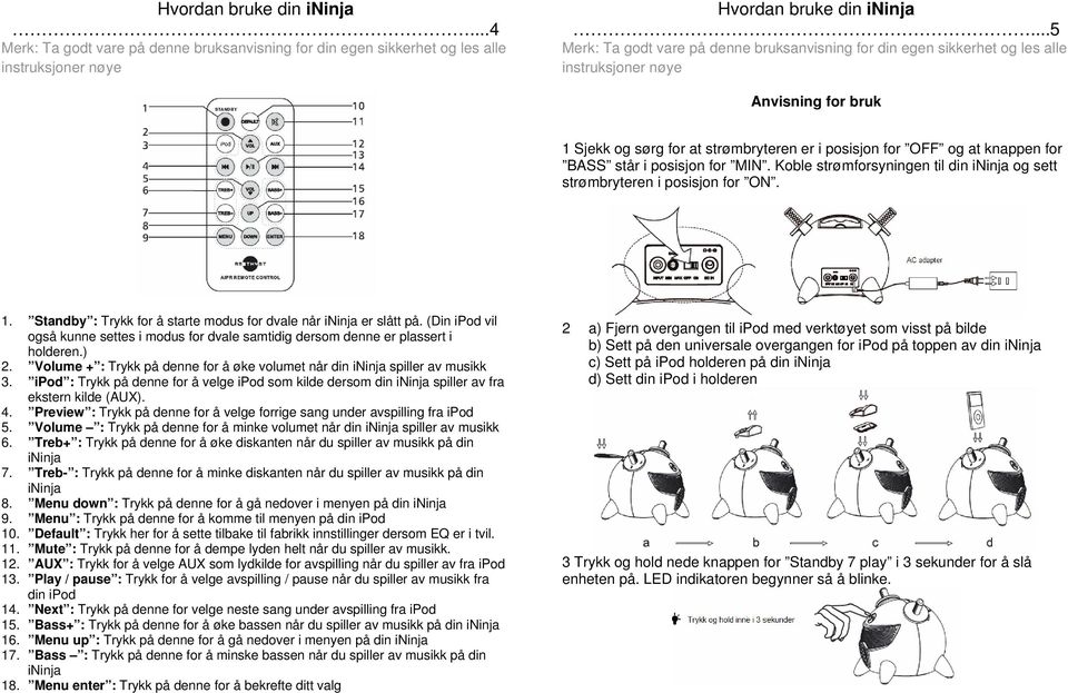 (Din ipod vil også kunne settes i modus for dvale samtidig dersom denne er plassert i holderen.) 2. Volume + : Trykk på denne for å øke volumet når din spiller av musikk 3.