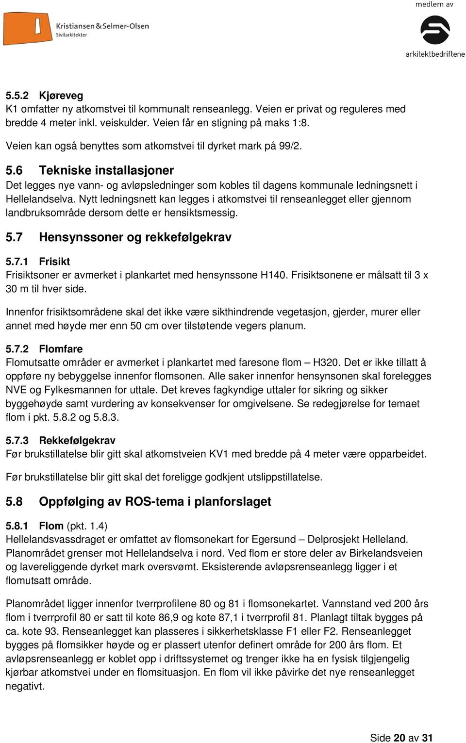 Nytt ledningsnett kan legges i atkomstvei til renseanlegget eller gjennom landbruksområde dersom dette er hensiktsmessig. 5.7 Hensynssoner og rekkefølgekrav 5.7.1 Frisikt Frisiktsoner er avmerket i plankartet med hensynssone H140.