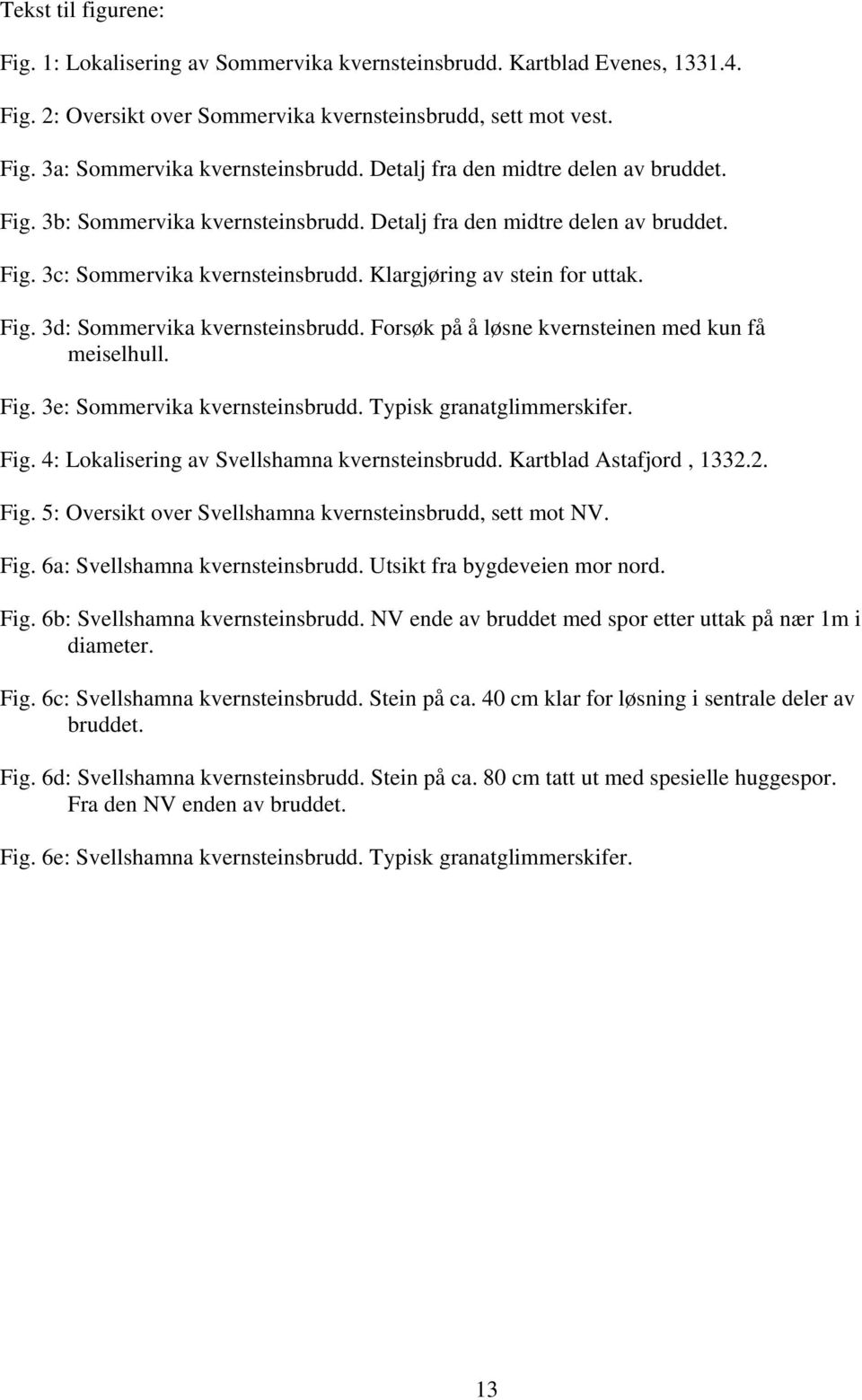 Forsøk på å løsne kvernsteinen med kun få meiselhull. Fig. 3e: Sommervika kvernsteinsbrudd. Typisk granatglimmerskifer. Fig. 4: Lokalisering av Svellshamna kvernsteinsbrudd. Kartblad Astafjord, 1332.