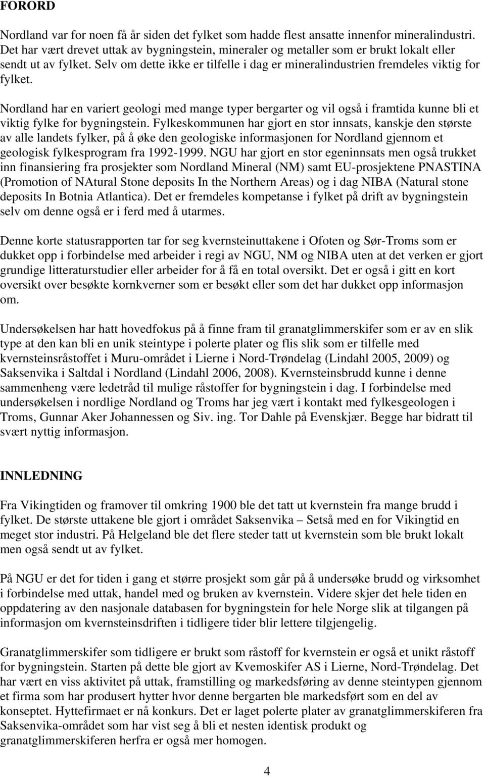 Nordland har en variert geologi med mange typer bergarter og vil også i framtida kunne bli et viktig fylke for bygningstein.