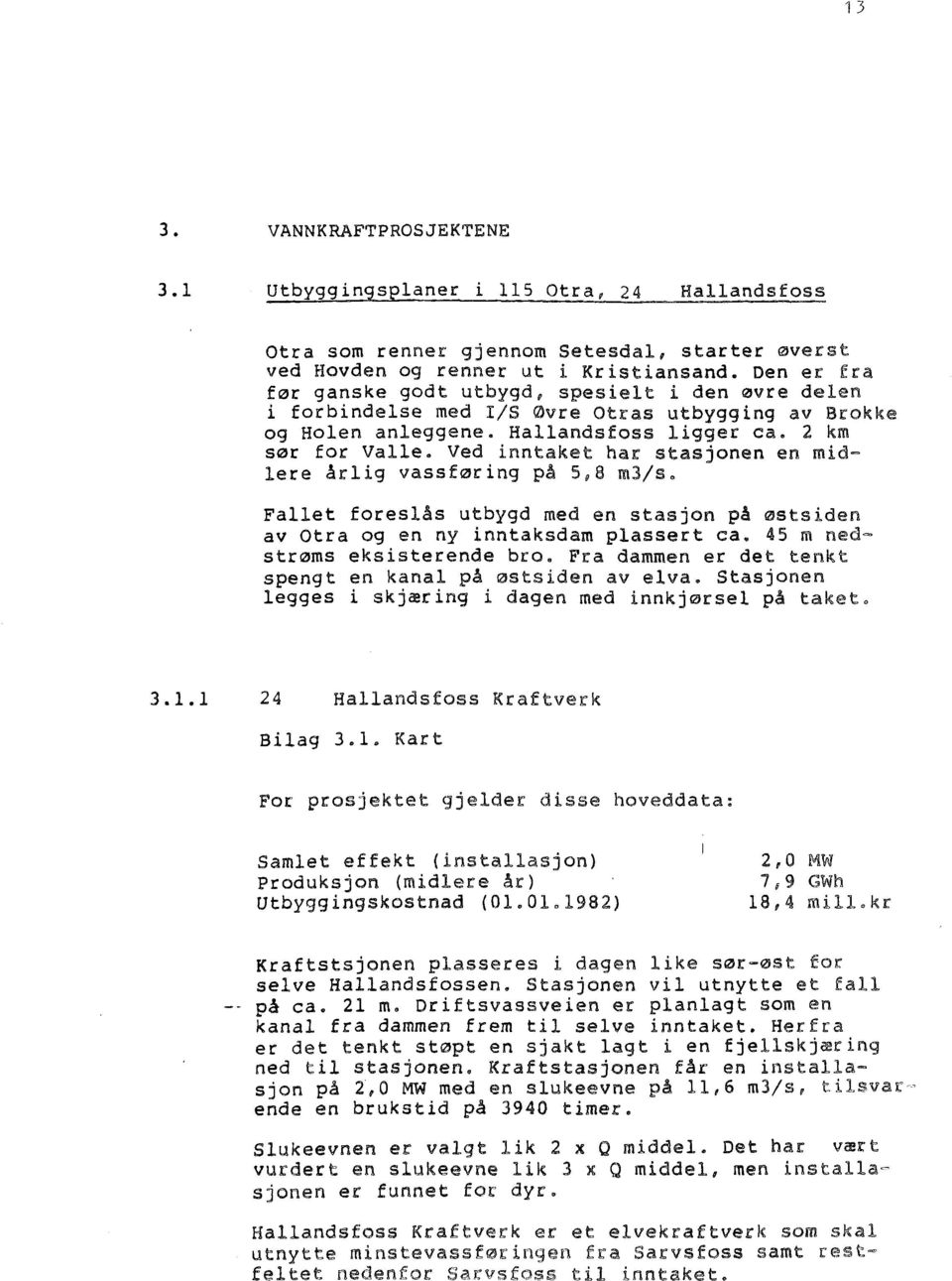 Ved inntaket har stasjonen en midlere årlig vassføring på 5 u 8 m3/s. Fallet foreslås utbygd med en stasjon på østsiden av Otra og en ny inntaksdam plassert ca. 45 m ned= strøms eksisterende bro.