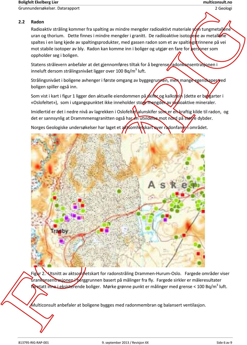 De radiioaktive isotopene av metallene spaltes i en lang kjede av spaltingsprodukter, med gassen radon som et av spaltingstrinnene på vei mot stabile isotoper av bly.