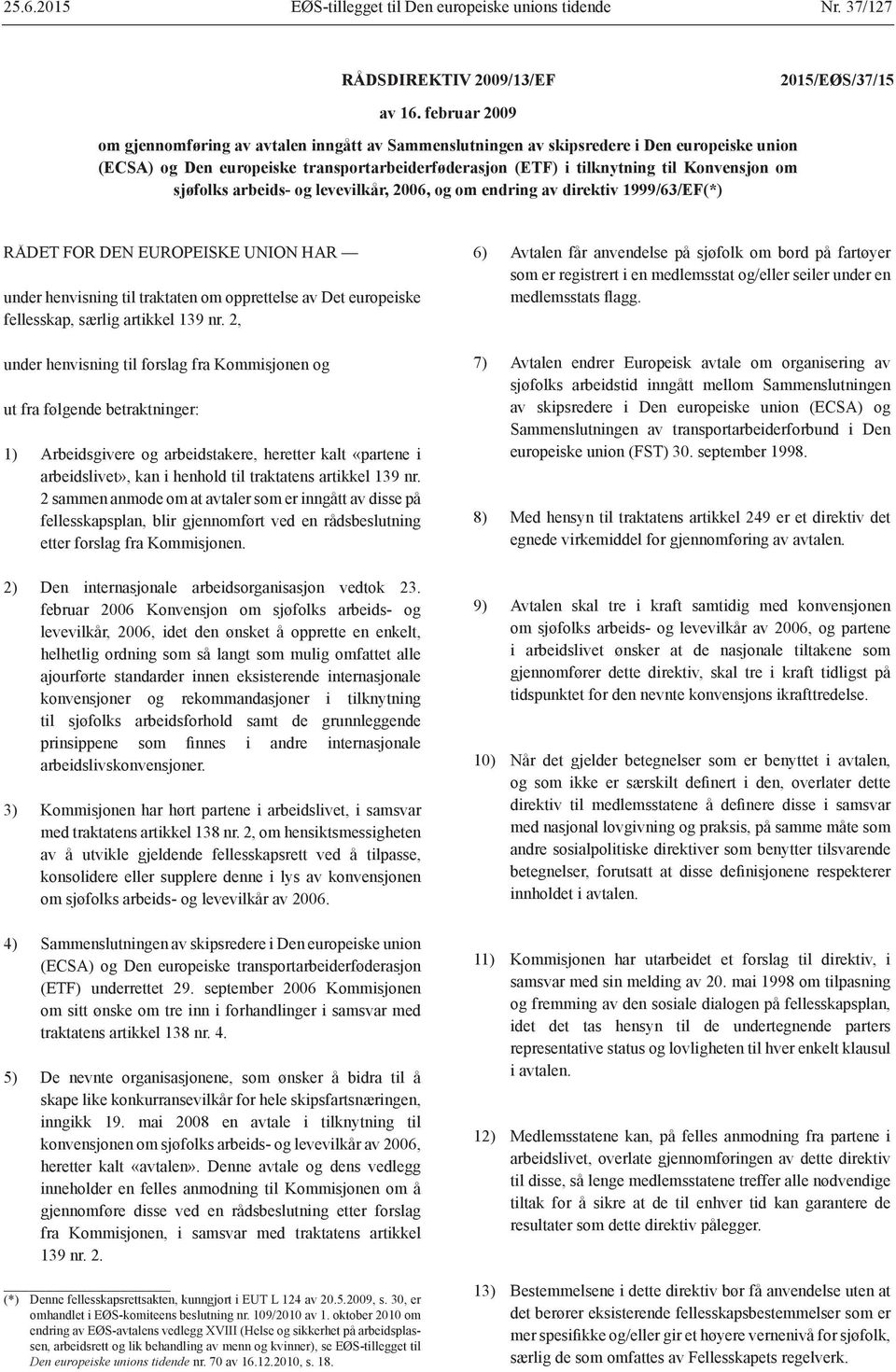 sjøfolks arbeids- og levevilkår, 2006, og om endring av direktiv 1999/63/EF(*) RÅDET FOR DEN EUROPEISKE UNION HAR under henvisning til traktaten om opprettelse av Det europeiske fellesskap, særlig