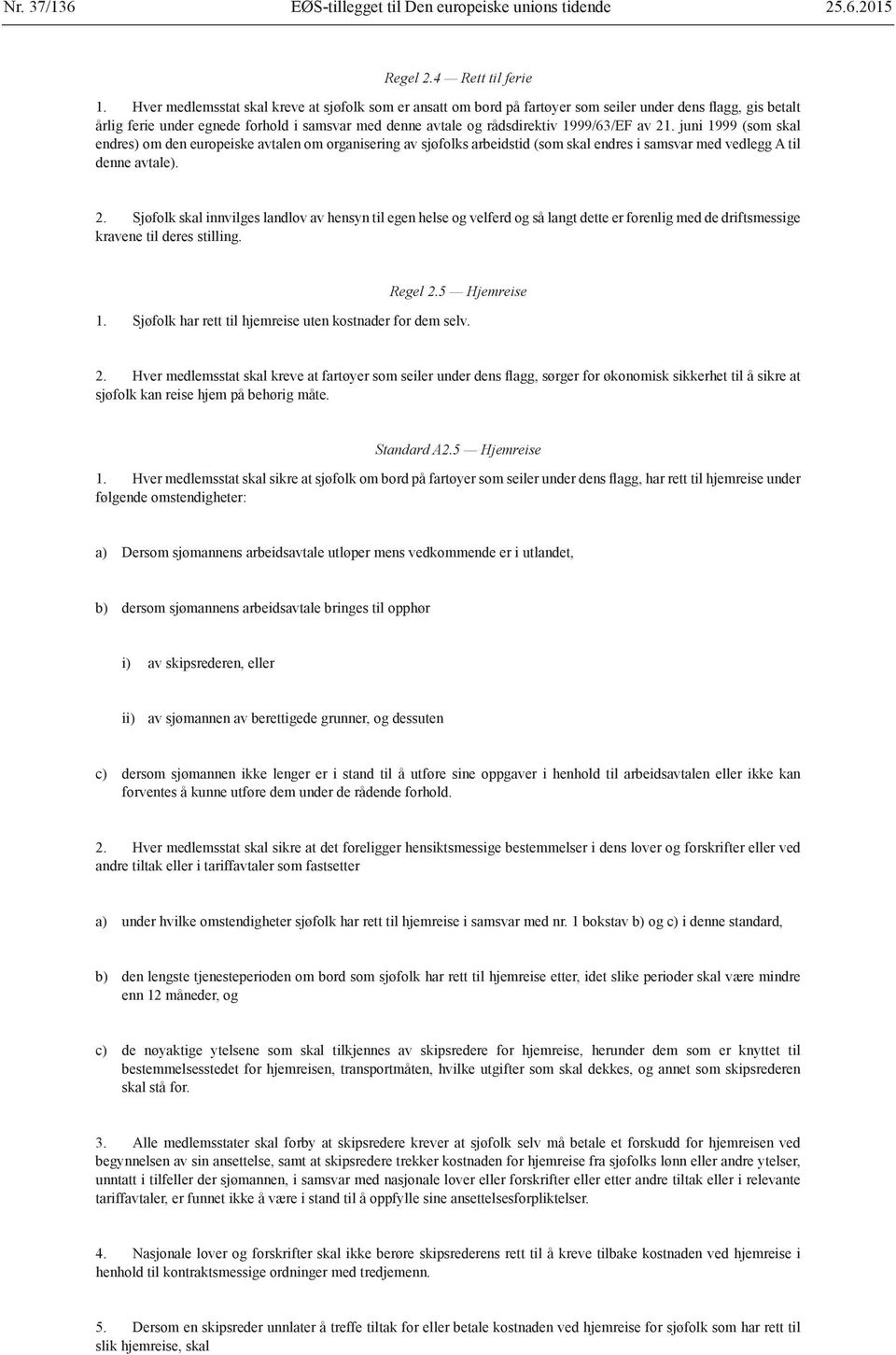 av 21. juni 1999 (som skal endres) om den europeiske avtalen om organisering av sjøfolks arbeidstid (som skal endres i samsvar med vedlegg A til denne avtale). 2. Sjøfolk skal innvilges landlov av hensyn til egen helse og velferd og så langt dette er forenlig med de driftsmessige kravene til deres stilling.