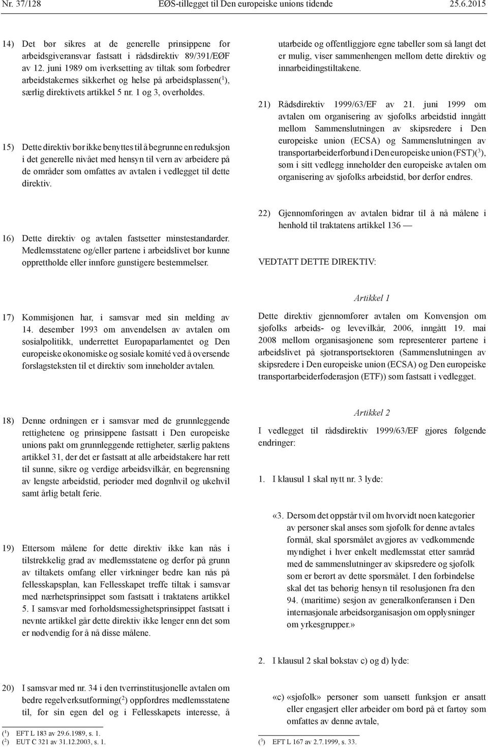 15) Dette direktiv bør ikke benyttes til å begrunne en reduksjon i det generelle nivået med hensyn til vern av arbeidere på de områder som omfattes av avtalen i vedlegget til dette direktiv.