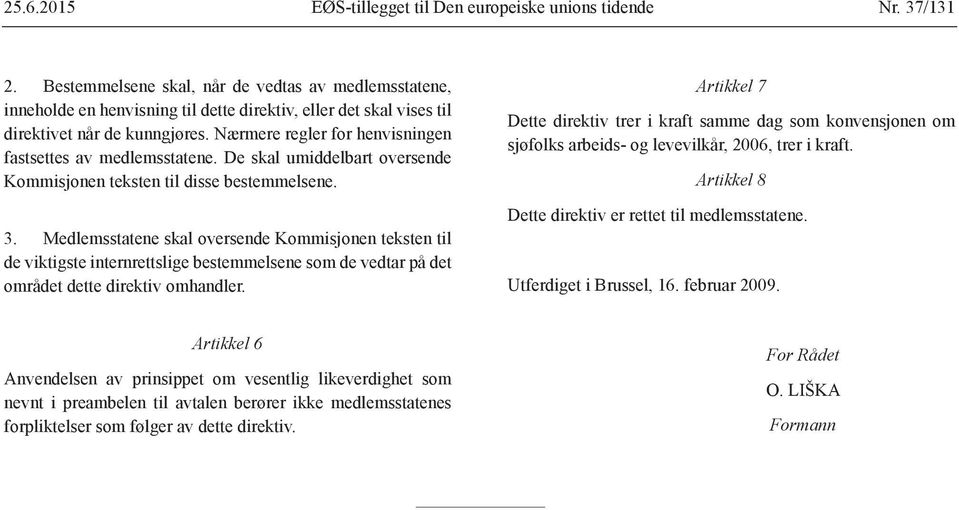 Medlemsstatene skal oversende Kommisjonen teksten til de viktigste internrettslige bestemmelsene som de vedtar på det området dette direktiv omhandler.