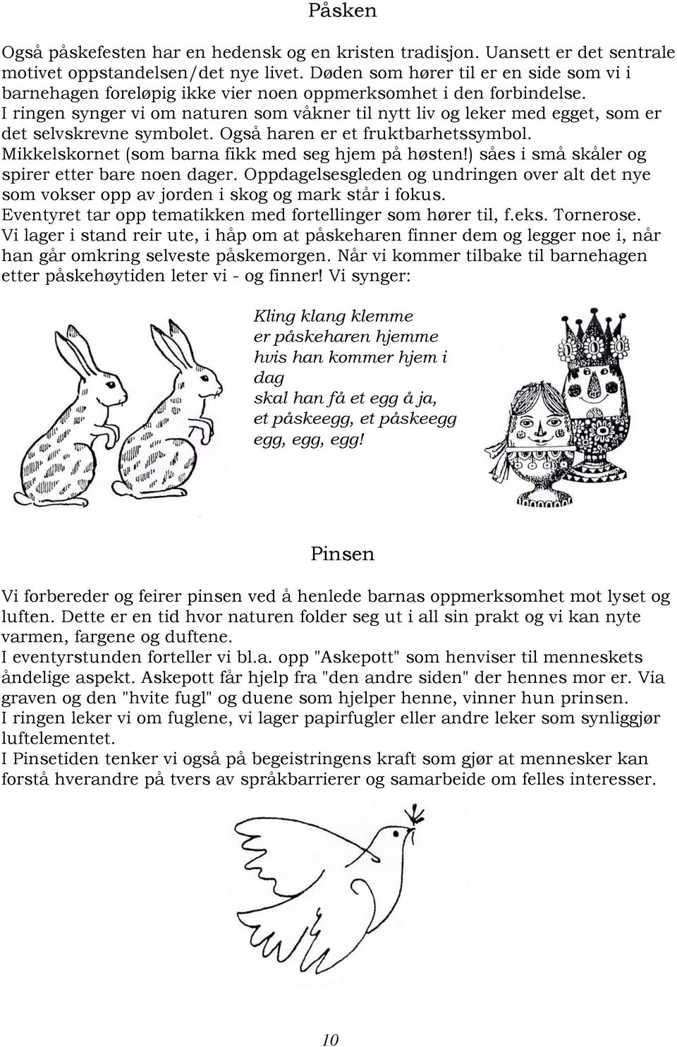 I ringen synger vi om naturen som våkner til nytt liv og leker med egget, som er det selvskrevne symbolet. Også haren er et fruktbarhetssymbol. Mikkelskornet (som barna fikk med seg hjem på høsten!