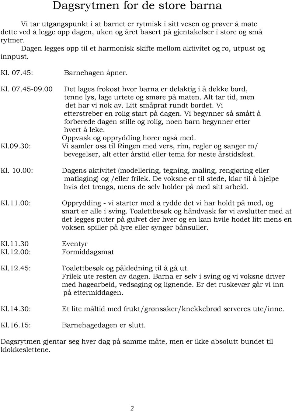 00 Det lages frokost hvor barna er delaktig i å dekke bord, tenne lys, lage urtete og smøre på maten. Alt tar tid, men det har vi nok av. Litt småprat rundt bordet.