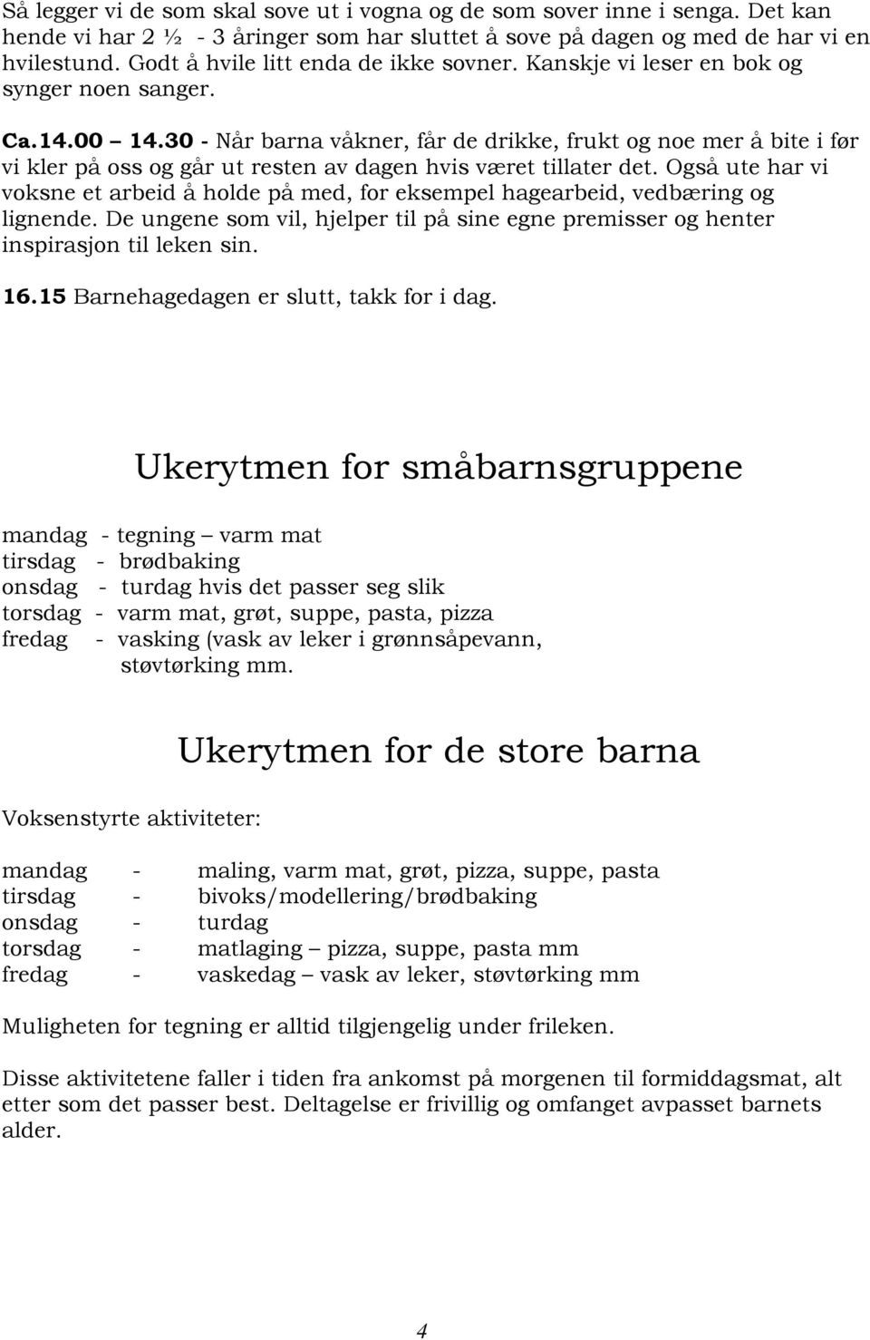 30 - Når barna våkner, får de drikke, frukt og noe mer å bite i før vi kler på oss og går ut resten av dagen hvis været tillater det.