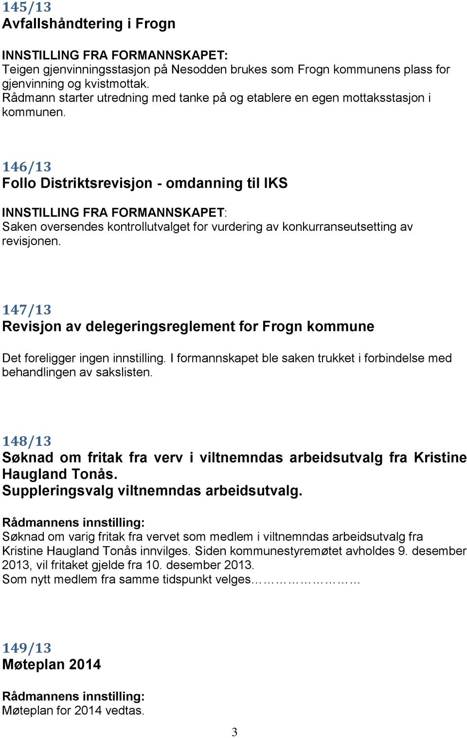 146/13 Follo Distriktsrevisjon - omdanning til IKS INNSTILLING FRA FORMANNSKAPET: Saken oversendes kontrollutvalget for vurdering av konkurranseutsetting av revisjonen.