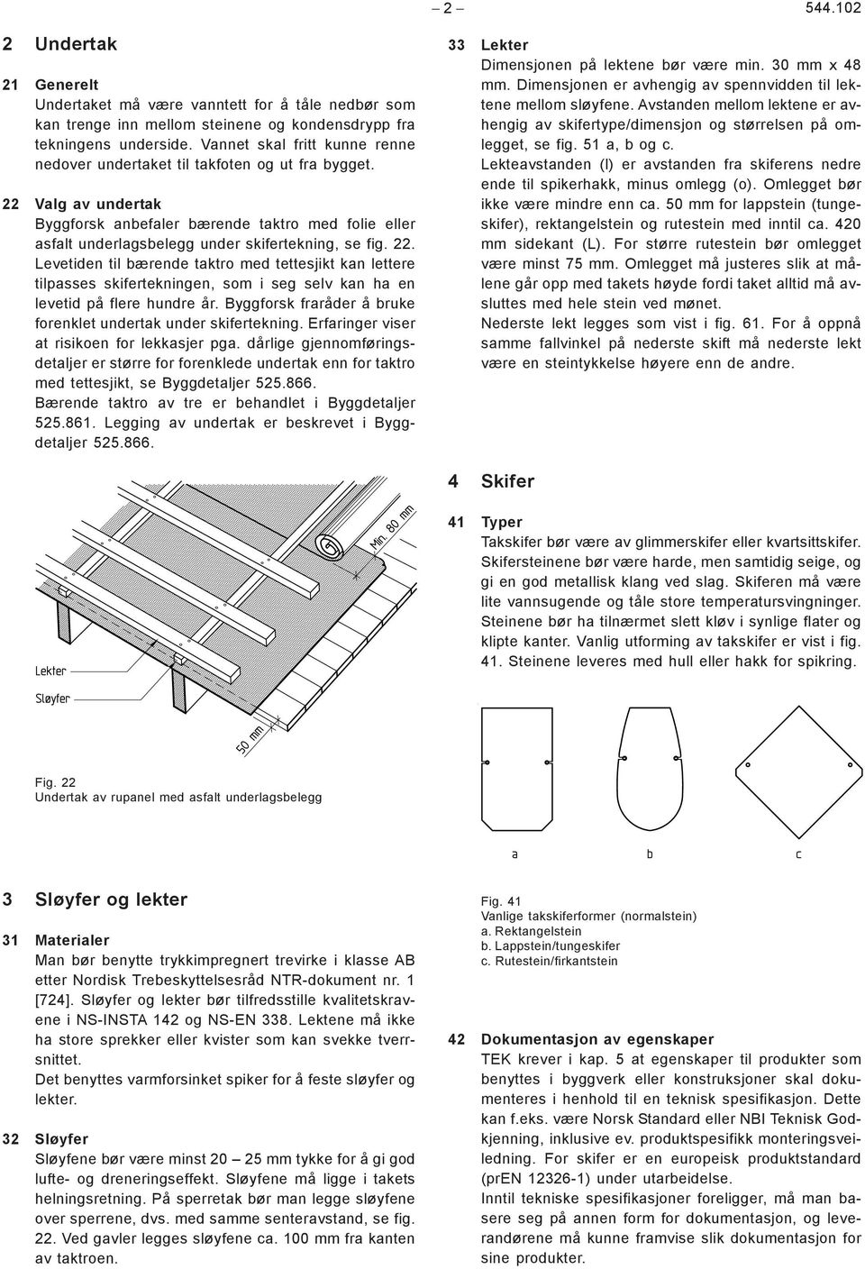 22 Valg av undertak Byggforsk anbefaler bærende taktro med folie eller asfalt underlagsbelegg under skifertekning, se fig. 22.