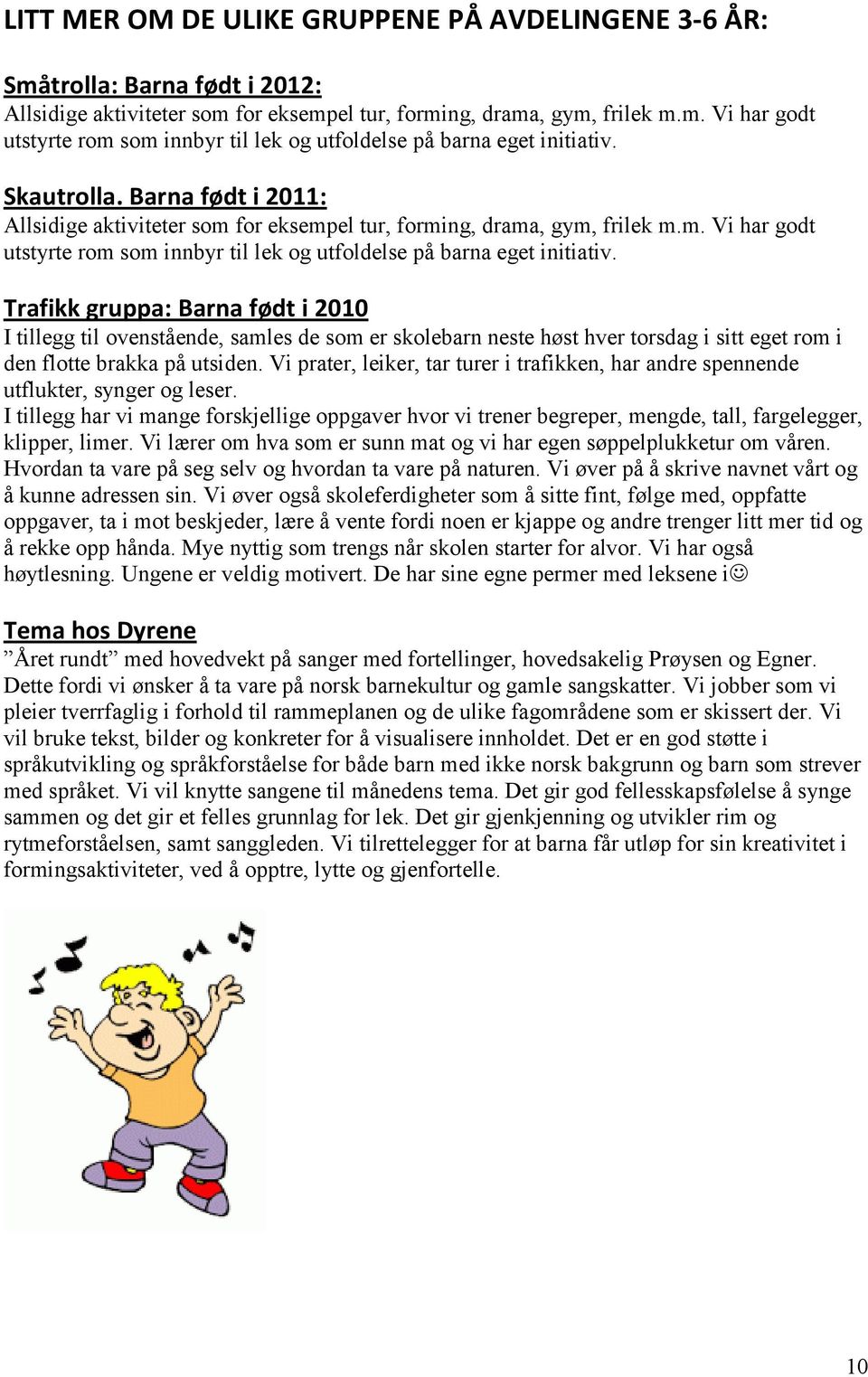 Trafikk gruppa: Barna født i 2010 I tillegg til ovenstående, samles de som er skolebarn neste høst hver torsdag i sitt eget rom i den flotte brakka på utsiden.