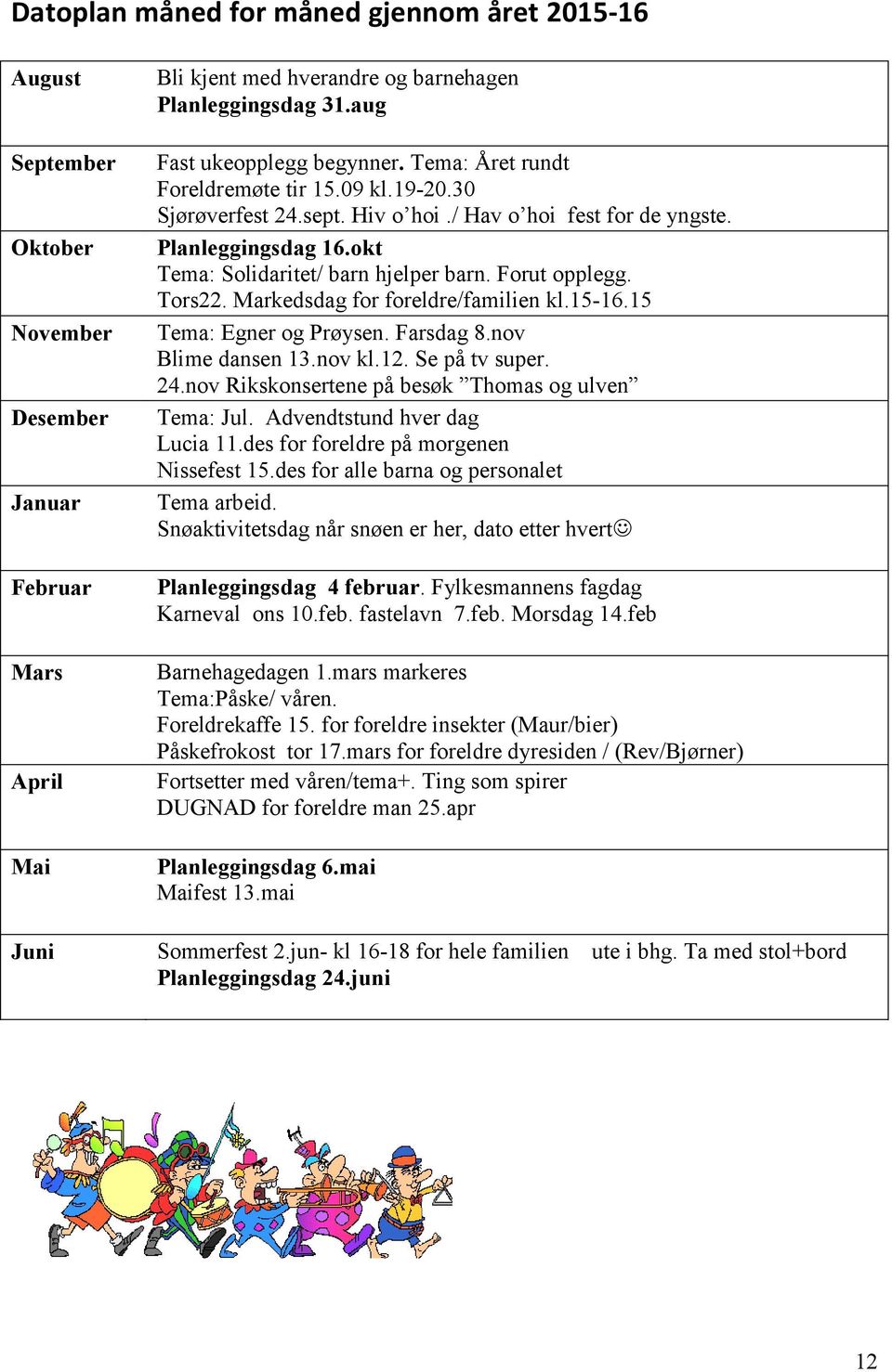 okt Tema: Solidaritet/ barn hjelper barn. Forut opplegg. Tors22. Markedsdag for foreldre/familien kl.15-16.15 Tema: Egner og Prøysen. Farsdag 8.nov Blime dansen 13.nov kl.12. Se på tv super. 24.