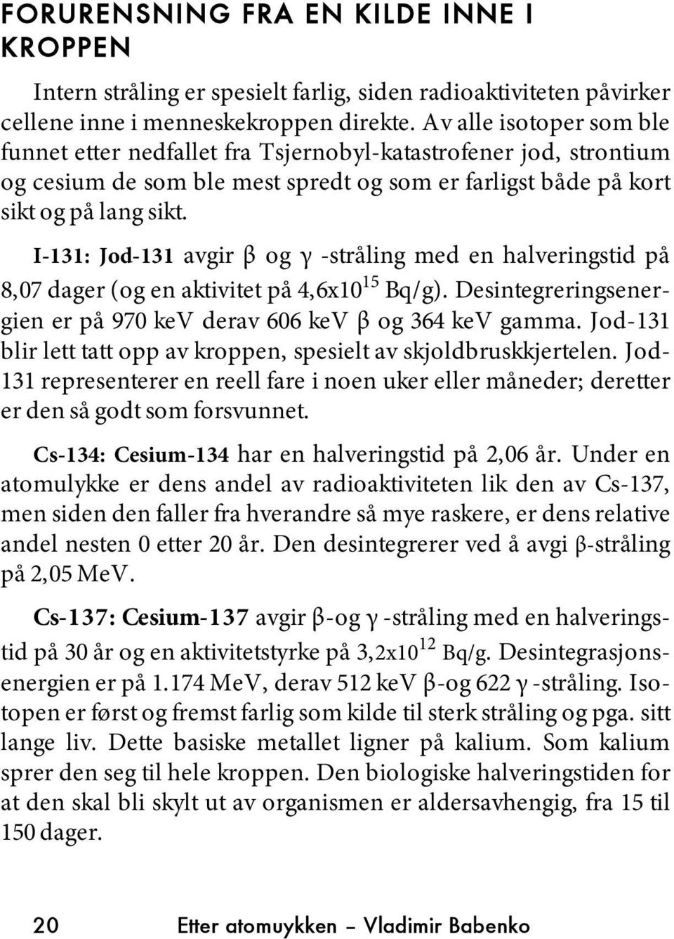 I-131: Jod-131 avgir β og γ -stråling med en halveringstid på 8,07 dager (og en aktivitet på 4,6x10 15 Bq/g). Desintegreringsenergien er på 970 kev derav 606 kev β og 364 kev gamma.