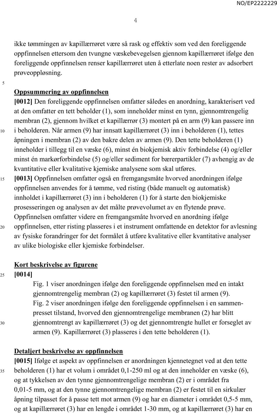 1 Oppsummering av oppfinnelsen [0012] Den foreliggende oppfinnelsen omfatter således en anordning, karakterisert ved at den omfatter en tett beholder (1), som inneholder minst en tynn,