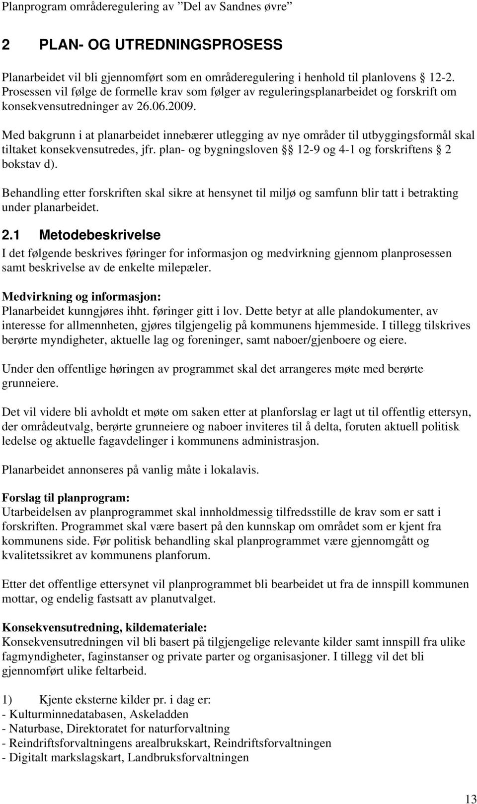 Med bakgrunn i at planarbeidet innebærer utlegging av nye områder til utbyggingsformål skal tiltaket konsekvensutredes, jfr. plan- og bygningsloven 12-9 og 4-1 og forskriftens 2 bokstav d).