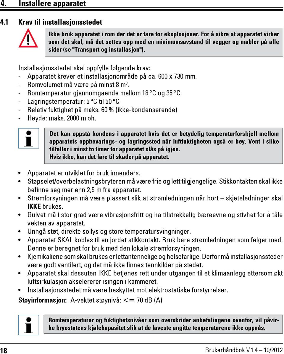 Installasjonsstedet skal oppfylle følgende krav: - Apparatet krever et installasjonområde på ca. 600 x 730 mm. - Romvolumet må være på minst 8 m 3. - Romtemperatur gjennomgående mellom 18 C og 35 C.