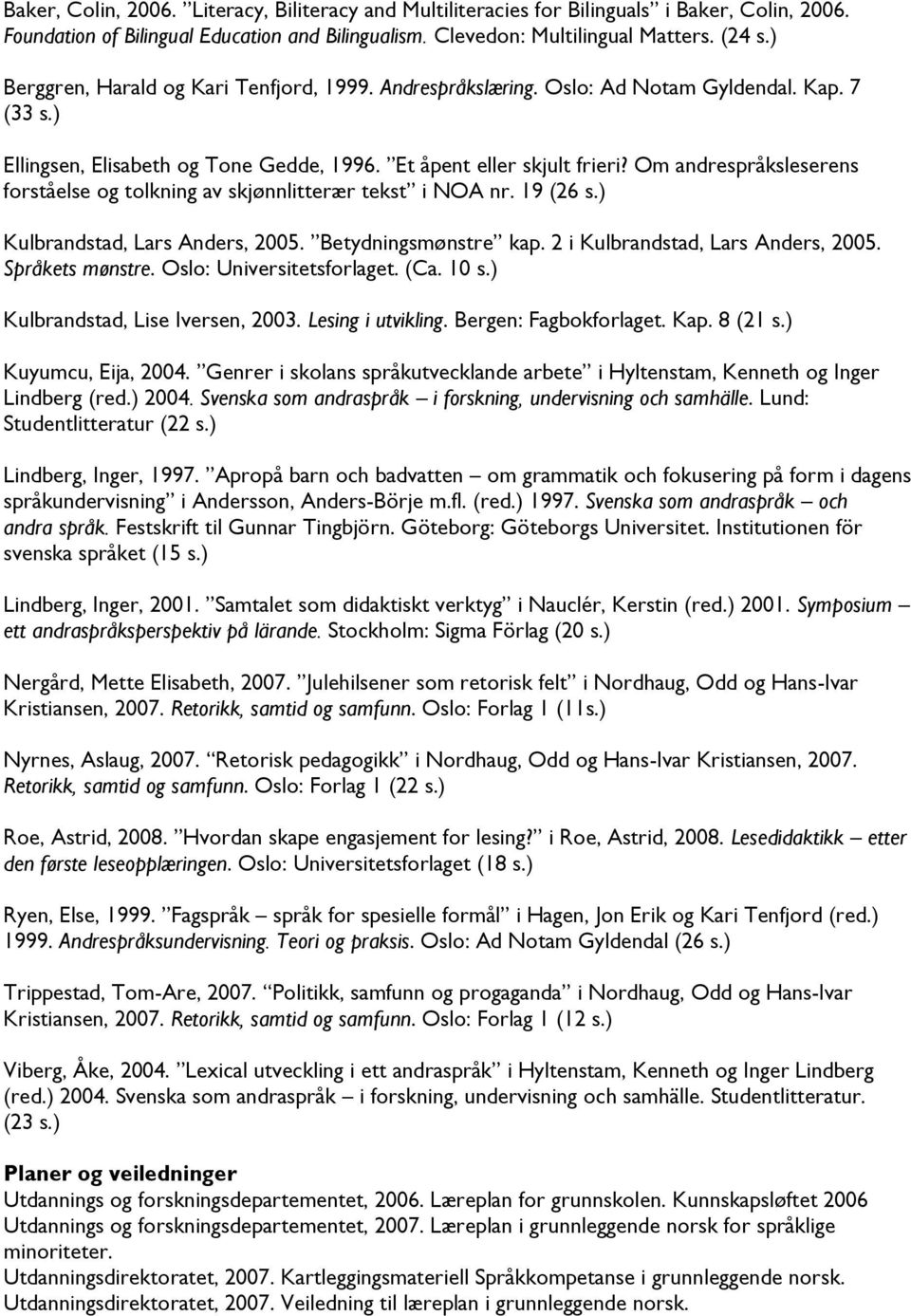 Om andrespråksleserens forståelse og tolkning av skjønnlitterær tekst i NOA nr. 19 (26 s.) Kulbrandstad, Lars Anders, 2005. Betydningsmønstre kap. 2 i Kulbrandstad, Lars Anders, 2005.