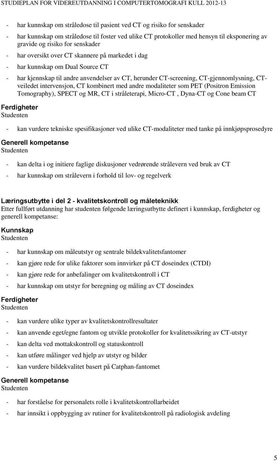 kombinert med andre modaliteter som PET (Positron Emission Tomography), SPECT og MR, CT i stråleterapi, Micro-CT, Dyna-CT og Cone beam CT - kan vurdere tekniske spesifikasjoner ved ulike