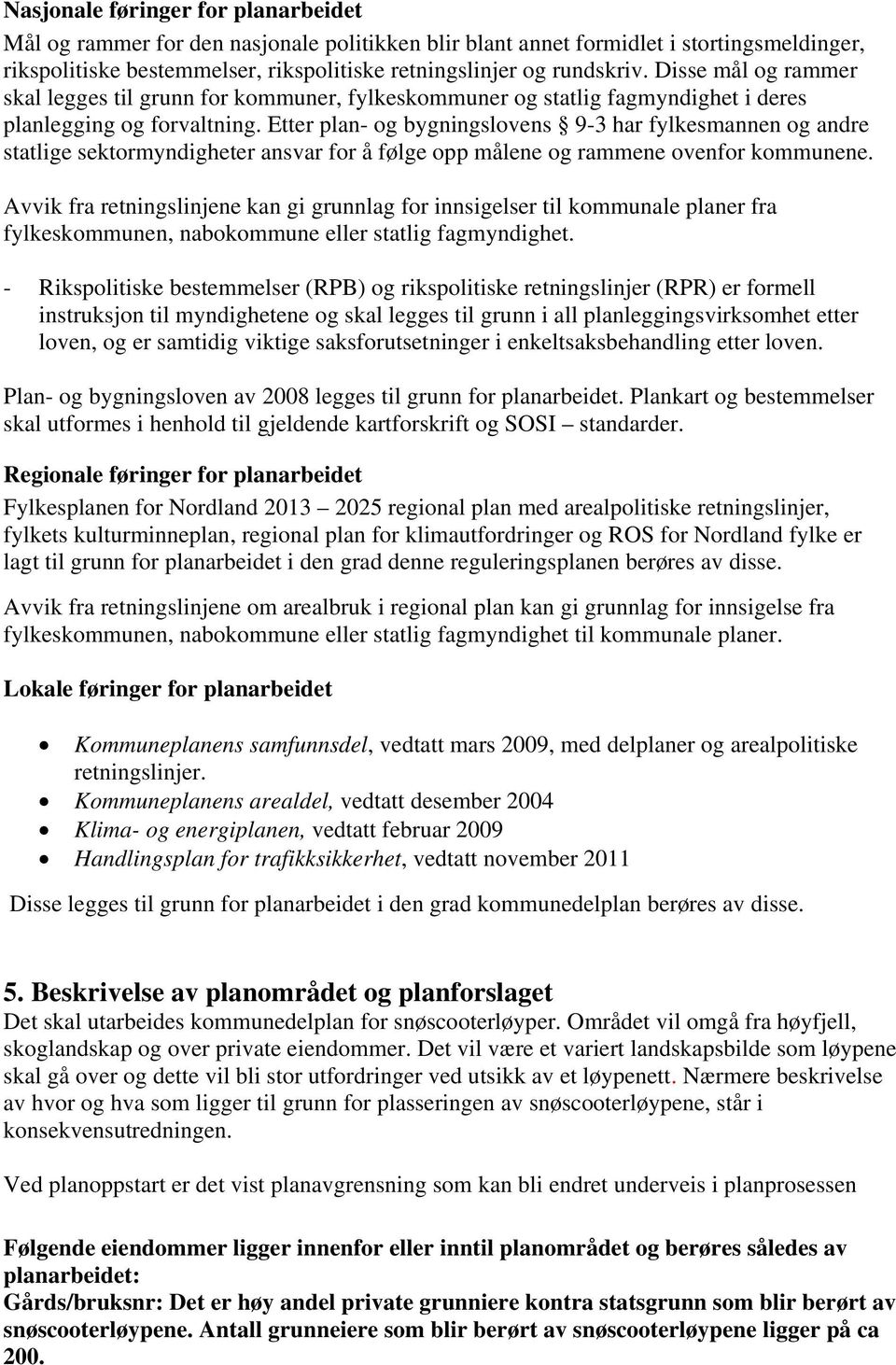 Etter plan- og bygningslovens 9-3 har fylkesmannen og andre statlige sektormyndigheter ansvar for å følge opp målene og rammene ovenfor kommunene.