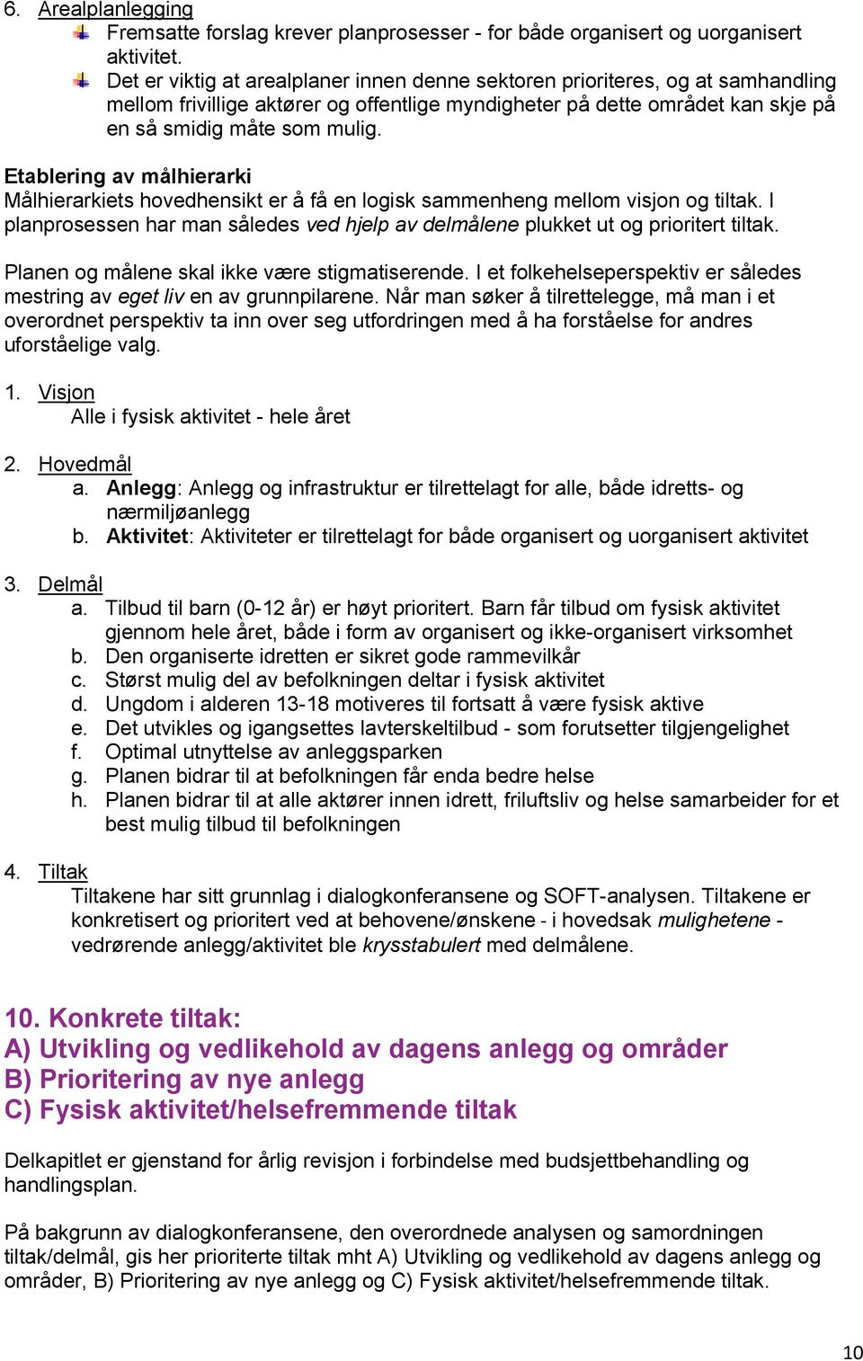 Etablering av målhierarki Målhierarkiets hovedhensikt er å få en logisk sammenheng mellom visjon og tiltak. I planprosessen har man således ved hjelp av delmålene plukket ut og prioritert tiltak.