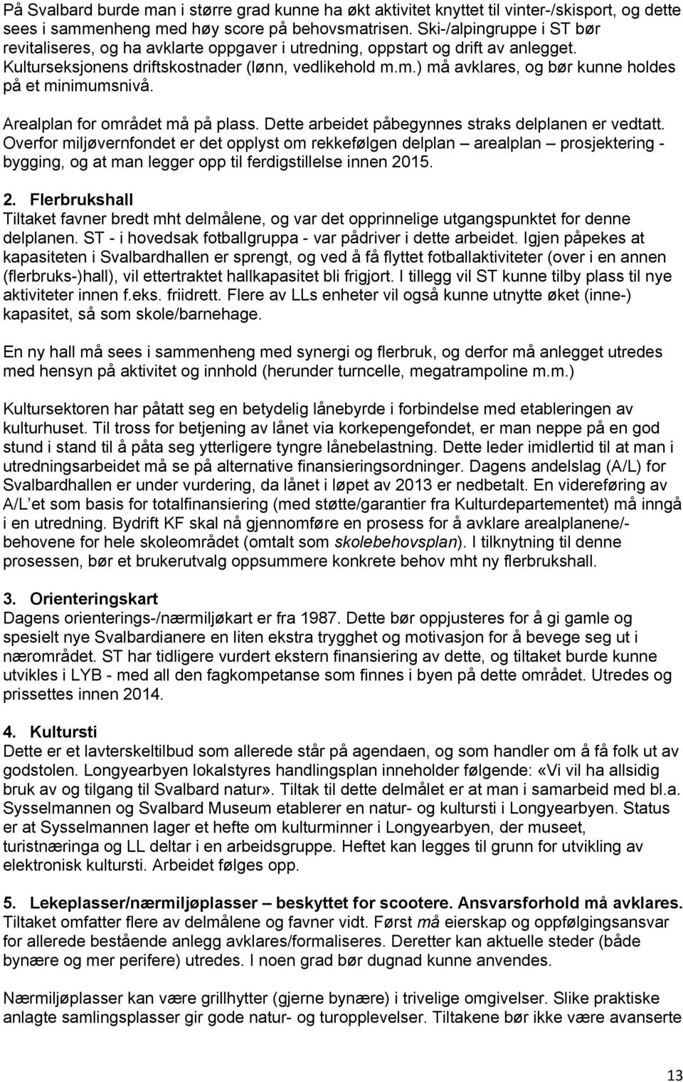 m.) må avklares, og bør kunne holdes på et minimumsnivå. Arealplan for området må på plass. Dette arbeidet påbegynnes straks delplanen er vedtatt.