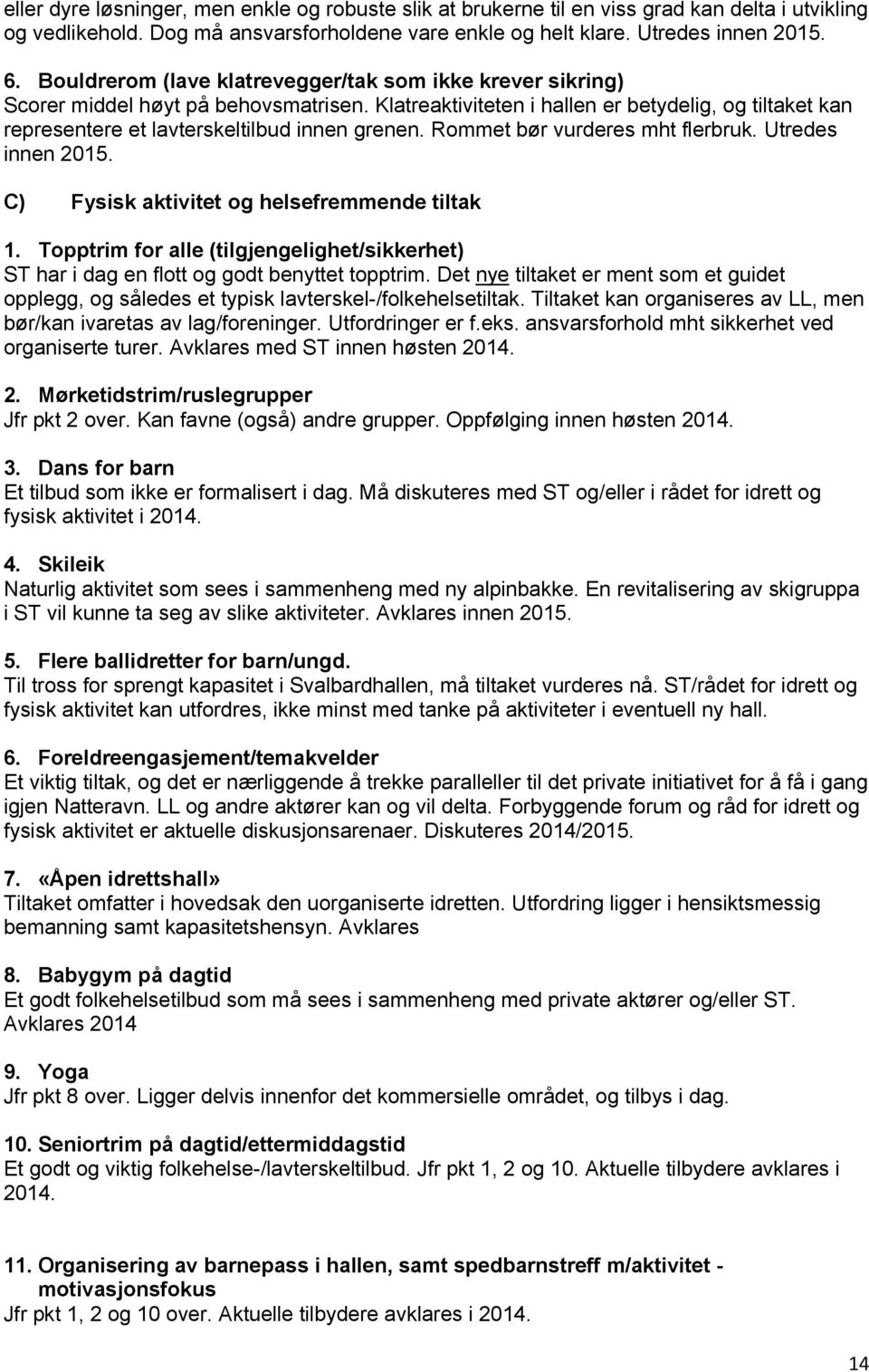 Rommet bør vurderes mht flerbruk. Utredes innen 2015. C) Fysisk aktivitet og helsefremmende tiltak 1. Topptrim for alle (tilgjengelighet/sikkerhet) ST har i dag en flott og godt benyttet topptrim.