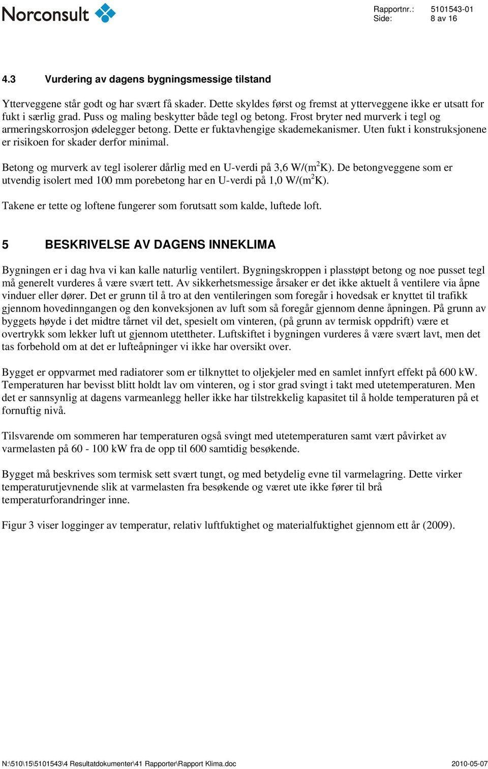 Uten fukt i konstruksjonene er risikoen for skader derfor minimal. Betong og murverk av tegl isolerer dårlig med en U-verdi på 3,6 W/(m 2 K).