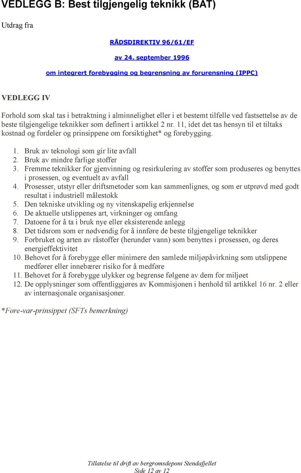 tilgjengelige teknikker som definert i artikkel 2 nr. 11, idet det tas hensyn til et tiltaks kostnad og fordeler og prinsippene om forsiktighet* og forebygging. 1. Bruk av teknologi som gir lite avfall 2.