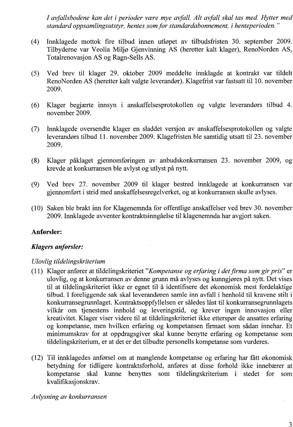 Tilbyderne var Veolia Miljø Gjenvinning AS (heretter kalt klager), RenoNorden AS, Totalrenovasjon AS og Ragn-Sells AS. (5) Ved brev til klager 29.